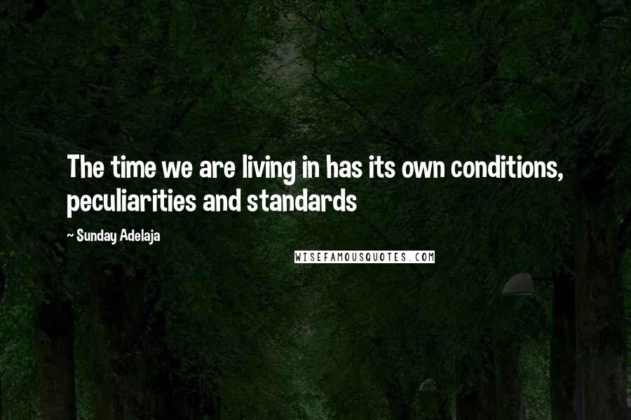 Sunday Adelaja Quotes: The time we are living in has its own conditions, peculiarities and standards