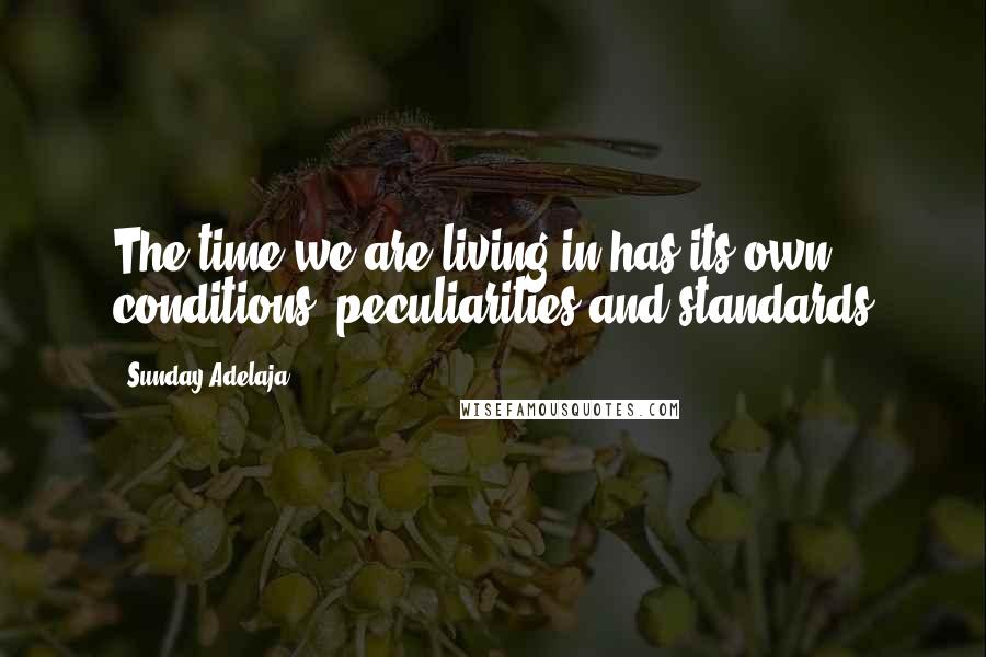 Sunday Adelaja Quotes: The time we are living in has its own conditions, peculiarities and standards