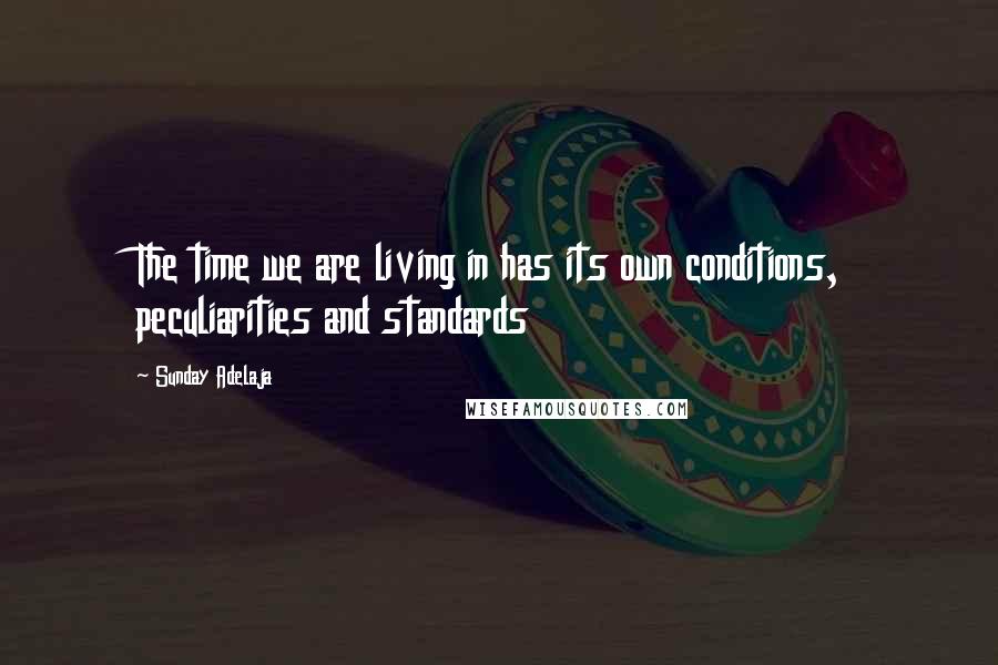 Sunday Adelaja Quotes: The time we are living in has its own conditions, peculiarities and standards