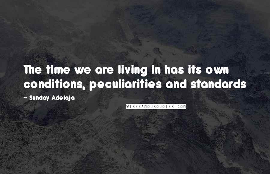 Sunday Adelaja Quotes: The time we are living in has its own conditions, peculiarities and standards