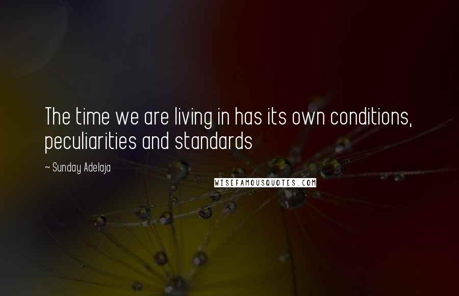 Sunday Adelaja Quotes: The time we are living in has its own conditions, peculiarities and standards