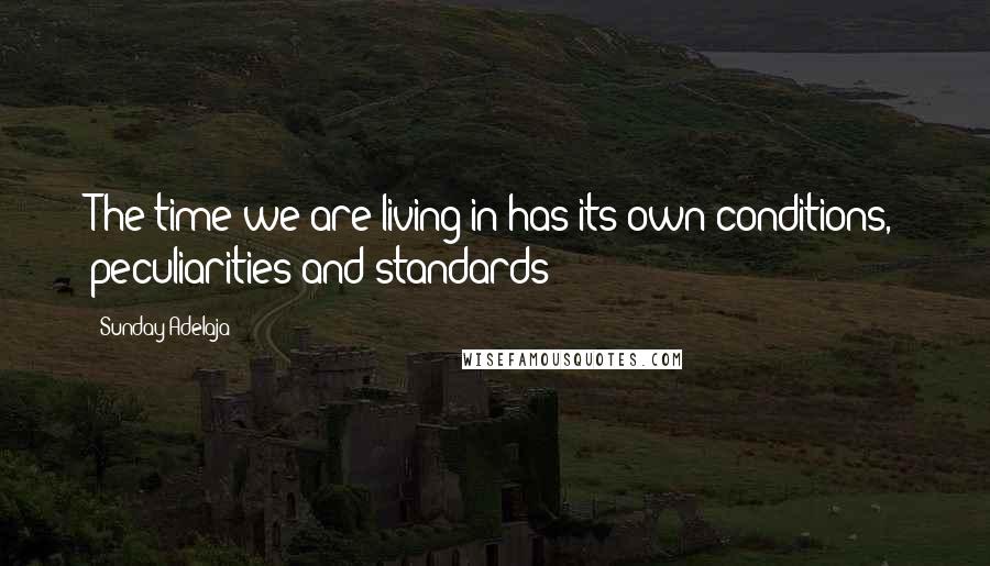 Sunday Adelaja Quotes: The time we are living in has its own conditions, peculiarities and standards