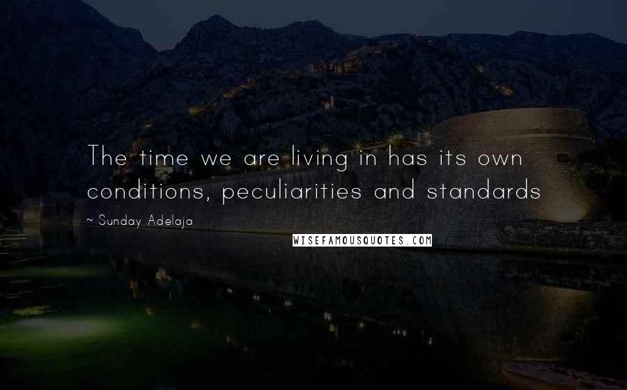 Sunday Adelaja Quotes: The time we are living in has its own conditions, peculiarities and standards