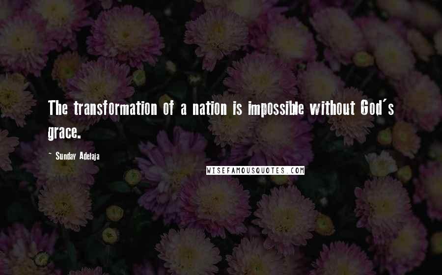 Sunday Adelaja Quotes: The transformation of a nation is impossible without God's grace.