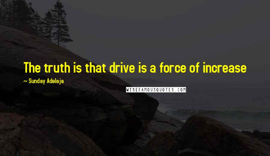 Sunday Adelaja Quotes: The truth is that drive is a force of increase