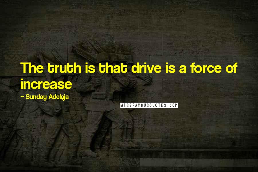 Sunday Adelaja Quotes: The truth is that drive is a force of increase