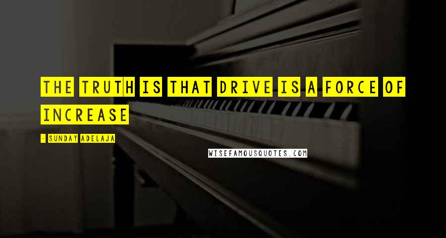 Sunday Adelaja Quotes: The truth is that drive is a force of increase