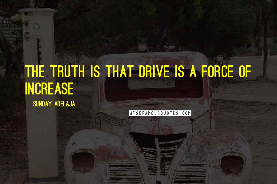 Sunday Adelaja Quotes: The truth is that drive is a force of increase