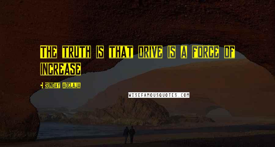 Sunday Adelaja Quotes: The truth is that drive is a force of increase