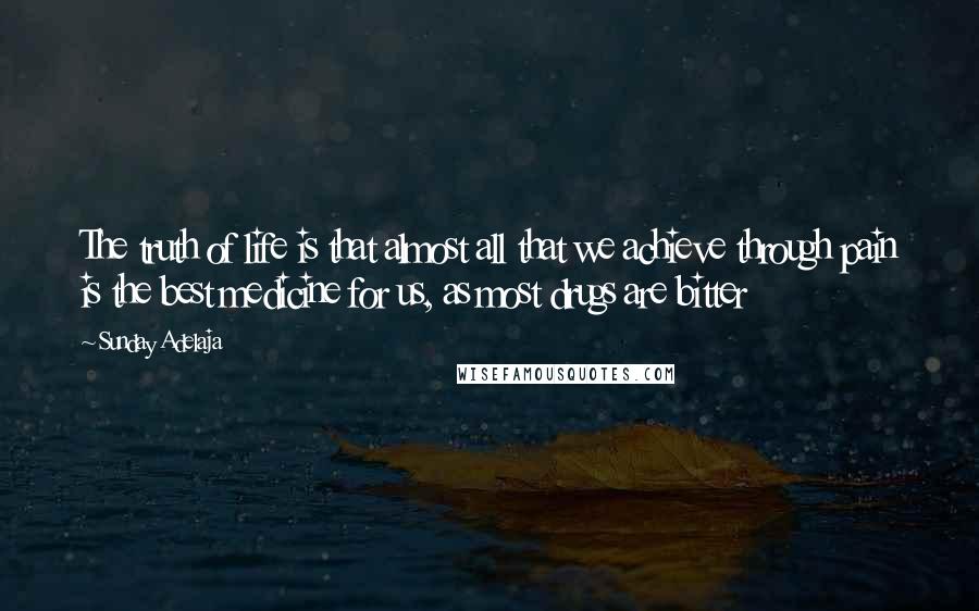 Sunday Adelaja Quotes: The truth of life is that almost all that we achieve through pain is the best medicine for us, as most drugs are bitter