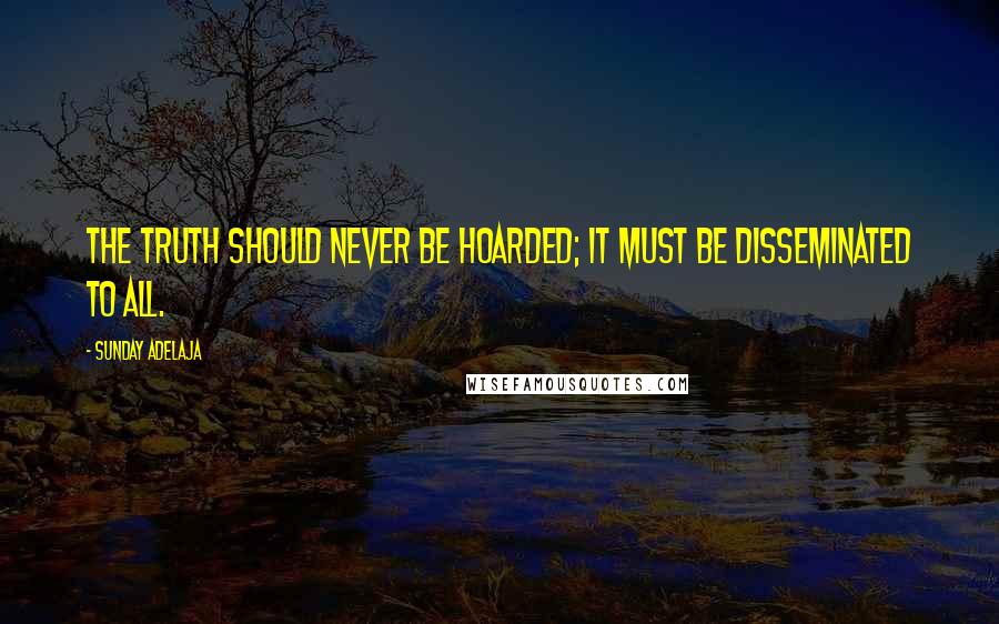 Sunday Adelaja Quotes: The truth should never be hoarded; it must be disseminated to all.