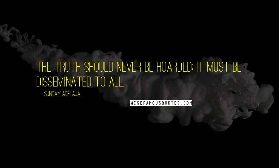 Sunday Adelaja Quotes: The truth should never be hoarded; it must be disseminated to all.