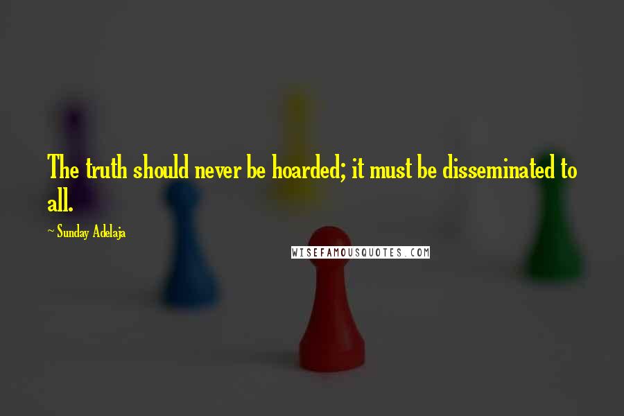 Sunday Adelaja Quotes: The truth should never be hoarded; it must be disseminated to all.