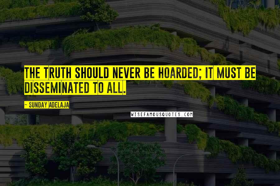 Sunday Adelaja Quotes: The truth should never be hoarded; it must be disseminated to all.