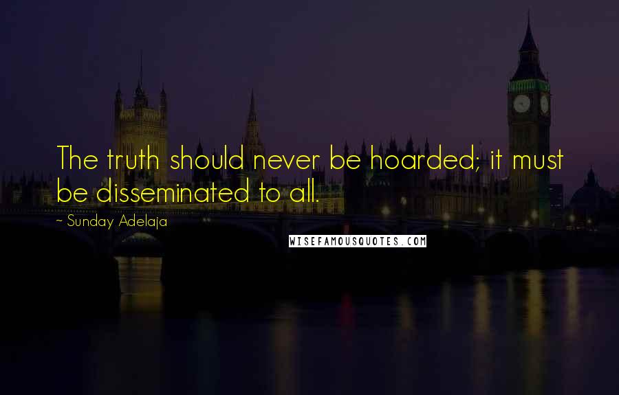 Sunday Adelaja Quotes: The truth should never be hoarded; it must be disseminated to all.