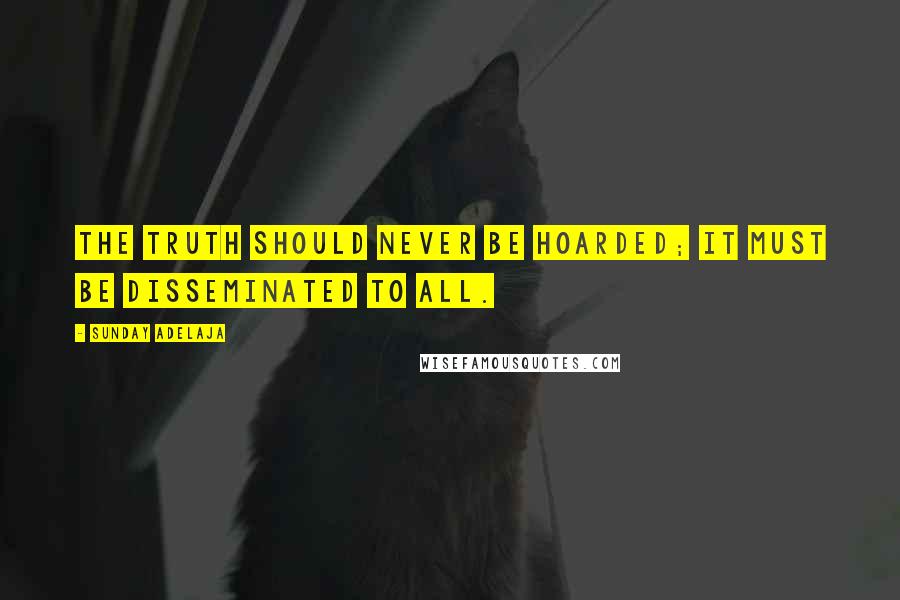 Sunday Adelaja Quotes: The truth should never be hoarded; it must be disseminated to all.