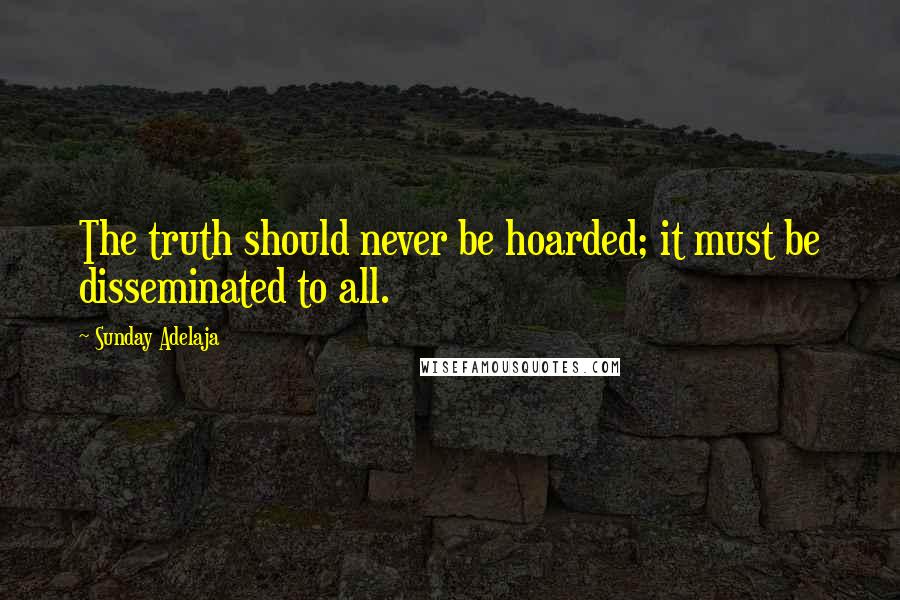 Sunday Adelaja Quotes: The truth should never be hoarded; it must be disseminated to all.