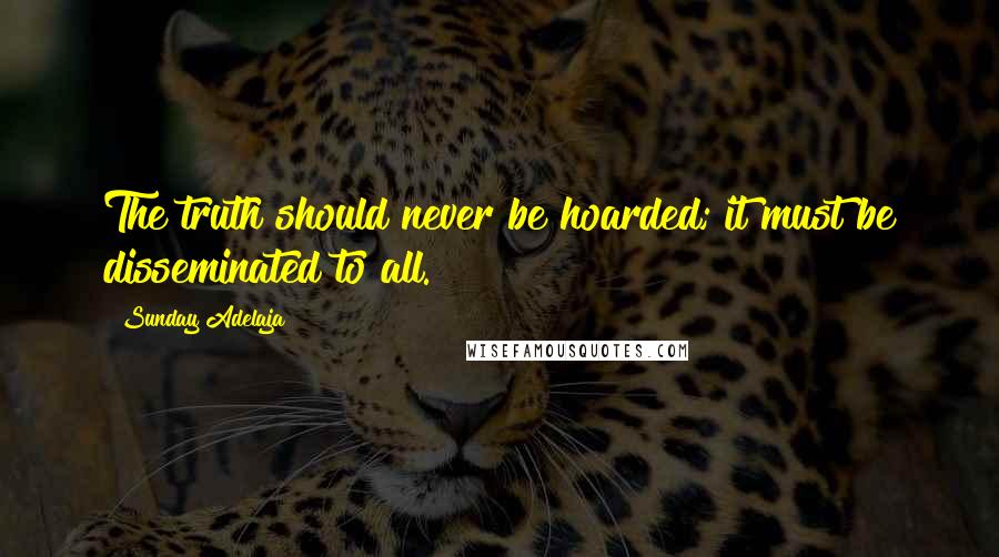 Sunday Adelaja Quotes: The truth should never be hoarded; it must be disseminated to all.