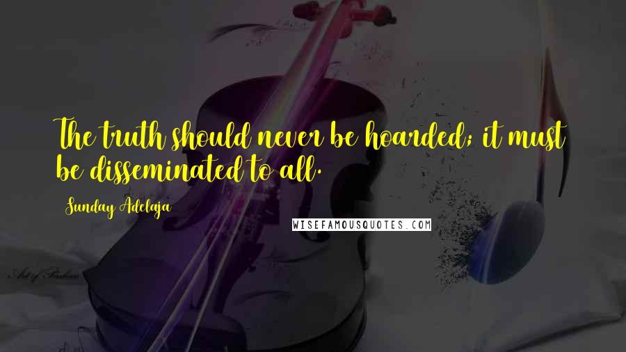 Sunday Adelaja Quotes: The truth should never be hoarded; it must be disseminated to all.