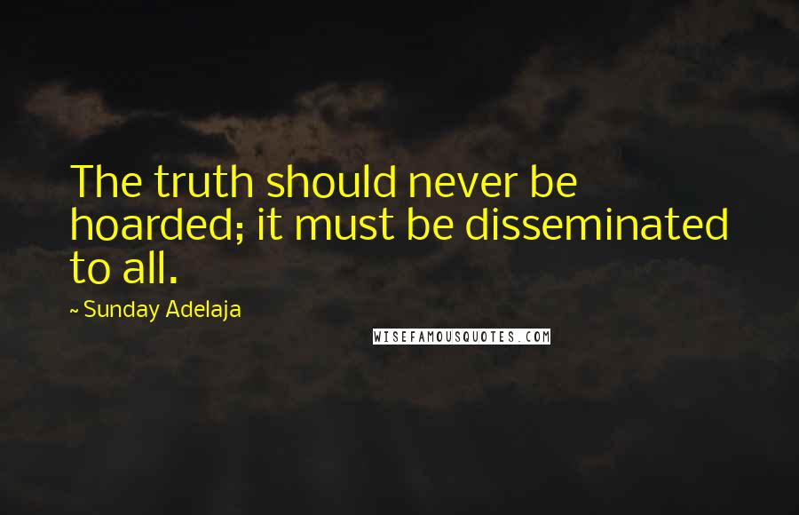 Sunday Adelaja Quotes: The truth should never be hoarded; it must be disseminated to all.