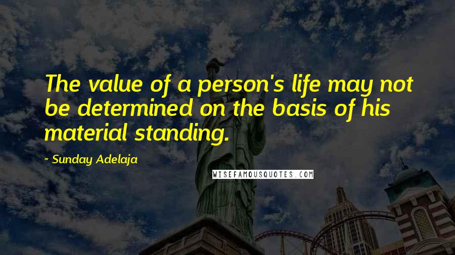 Sunday Adelaja Quotes: The value of a person's life may not be determined on the basis of his material standing.