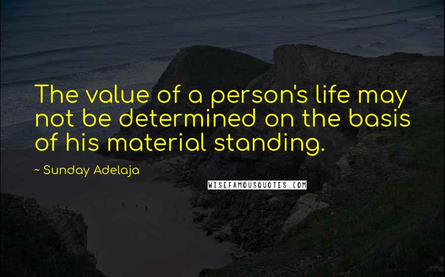 Sunday Adelaja Quotes: The value of a person's life may not be determined on the basis of his material standing.