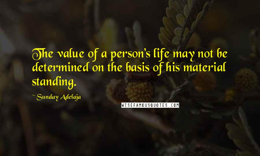 Sunday Adelaja Quotes: The value of a person's life may not be determined on the basis of his material standing.