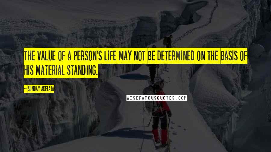 Sunday Adelaja Quotes: The value of a person's life may not be determined on the basis of his material standing.