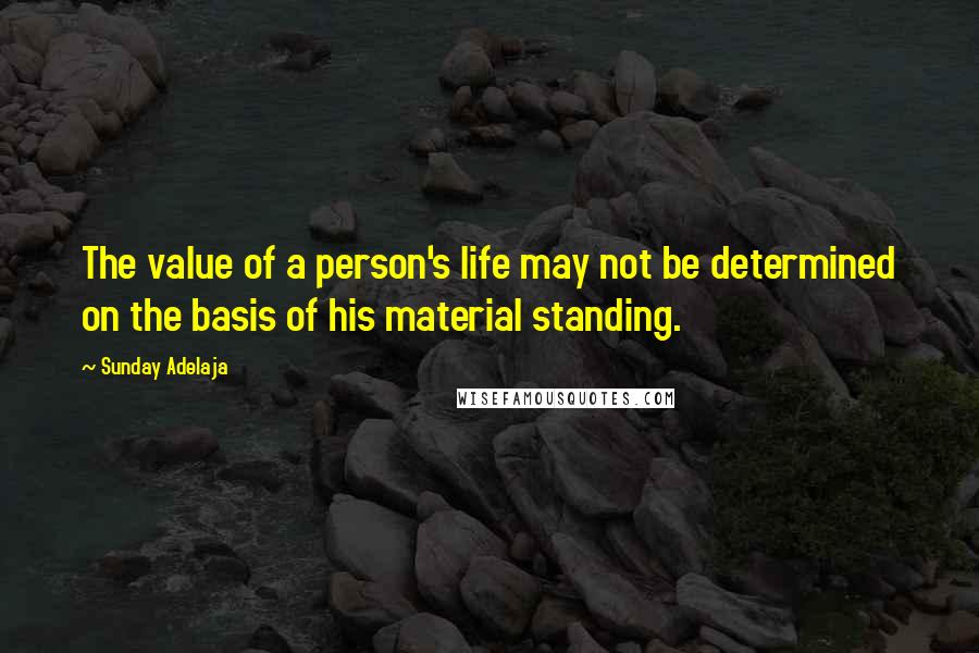 Sunday Adelaja Quotes: The value of a person's life may not be determined on the basis of his material standing.