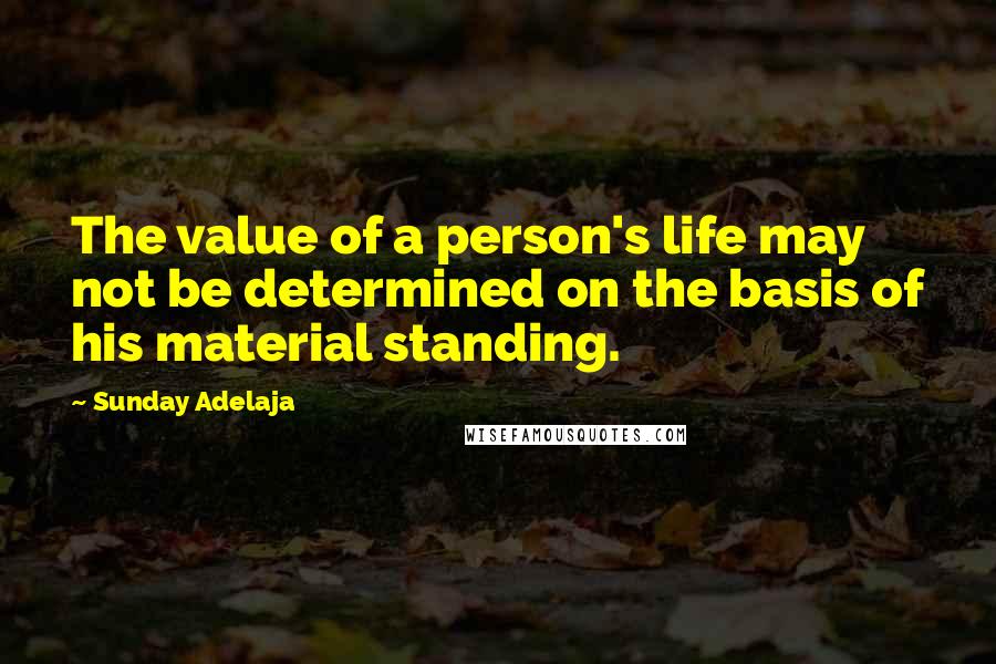 Sunday Adelaja Quotes: The value of a person's life may not be determined on the basis of his material standing.