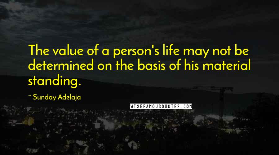 Sunday Adelaja Quotes: The value of a person's life may not be determined on the basis of his material standing.