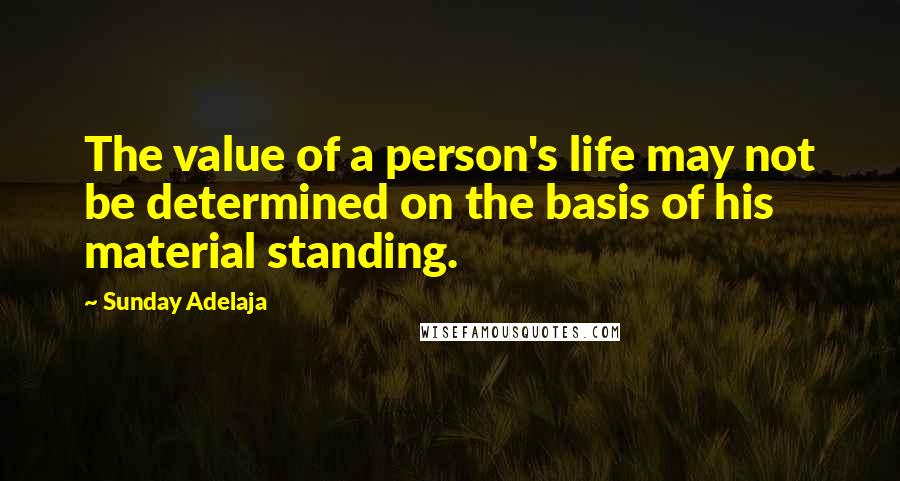 Sunday Adelaja Quotes: The value of a person's life may not be determined on the basis of his material standing.