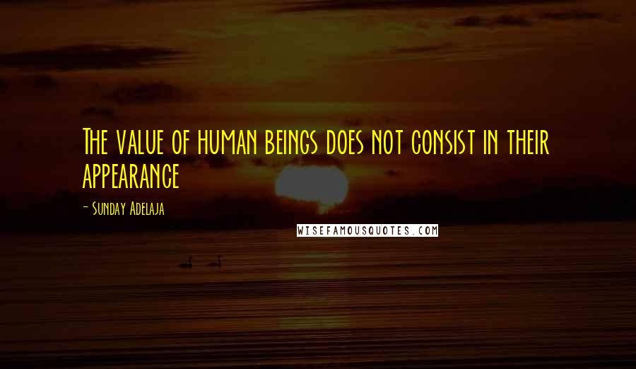 Sunday Adelaja Quotes: The value of human beings does not consist in their appearance