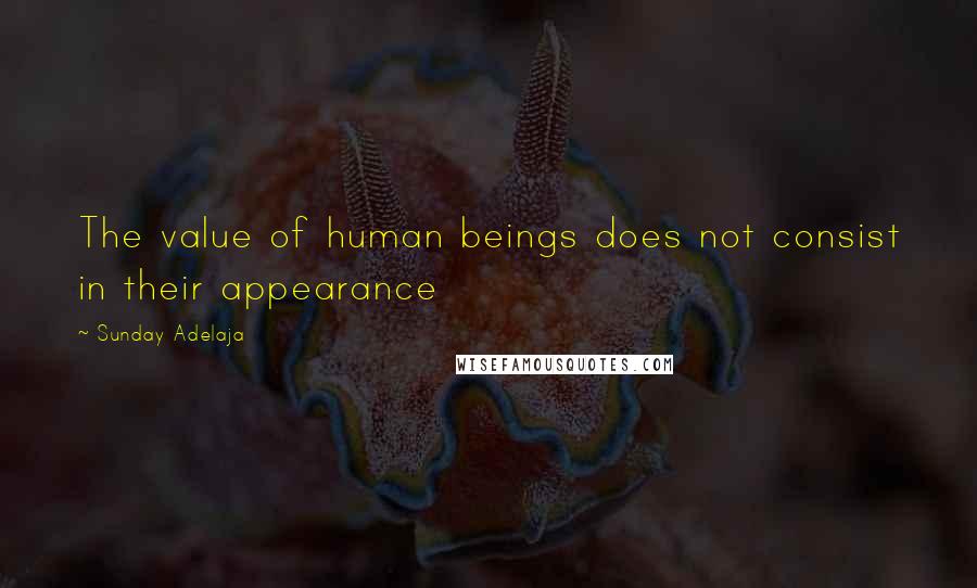 Sunday Adelaja Quotes: The value of human beings does not consist in their appearance