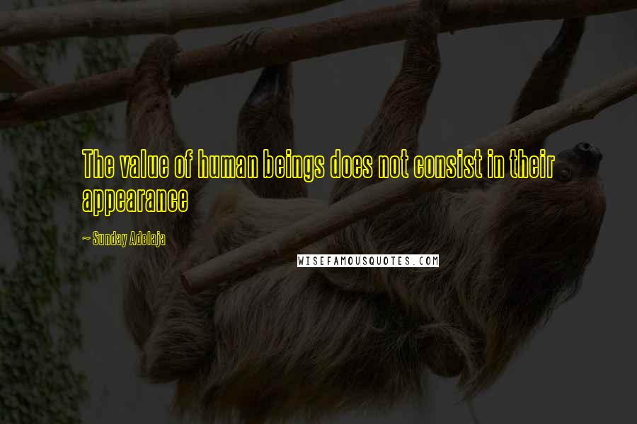 Sunday Adelaja Quotes: The value of human beings does not consist in their appearance