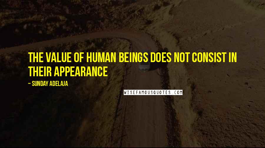 Sunday Adelaja Quotes: The value of human beings does not consist in their appearance