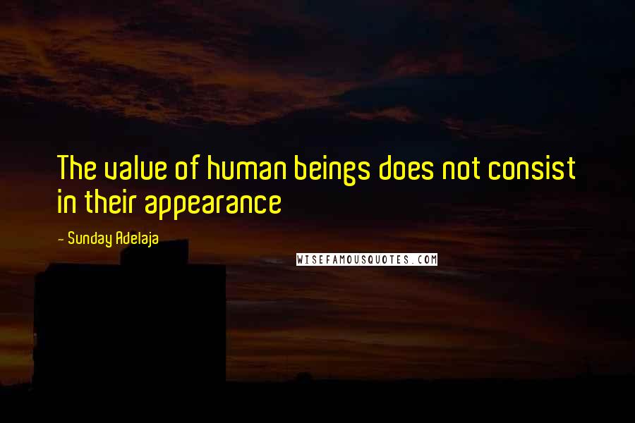 Sunday Adelaja Quotes: The value of human beings does not consist in their appearance