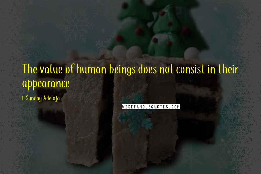 Sunday Adelaja Quotes: The value of human beings does not consist in their appearance