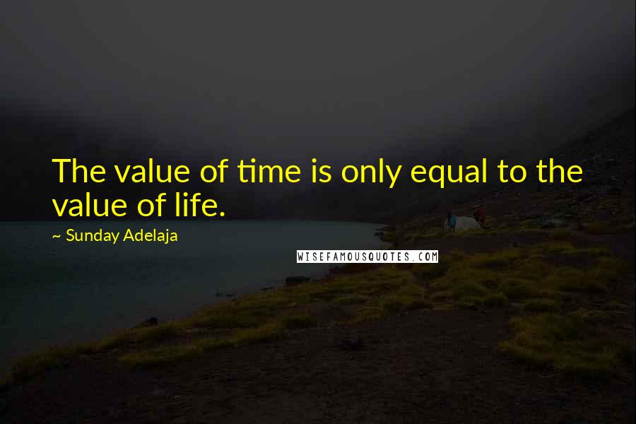 Sunday Adelaja Quotes: The value of time is only equal to the value of life.