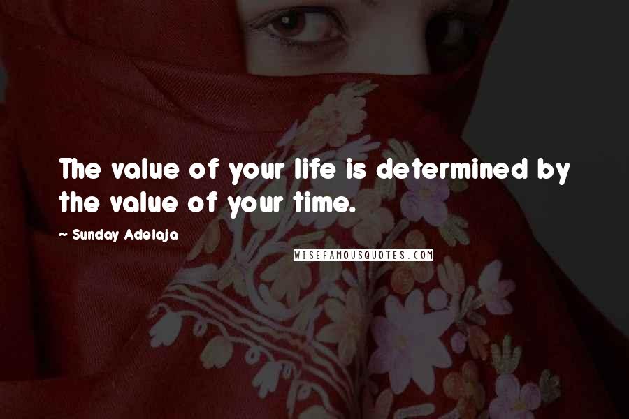 Sunday Adelaja Quotes: The value of your life is determined by the value of your time.