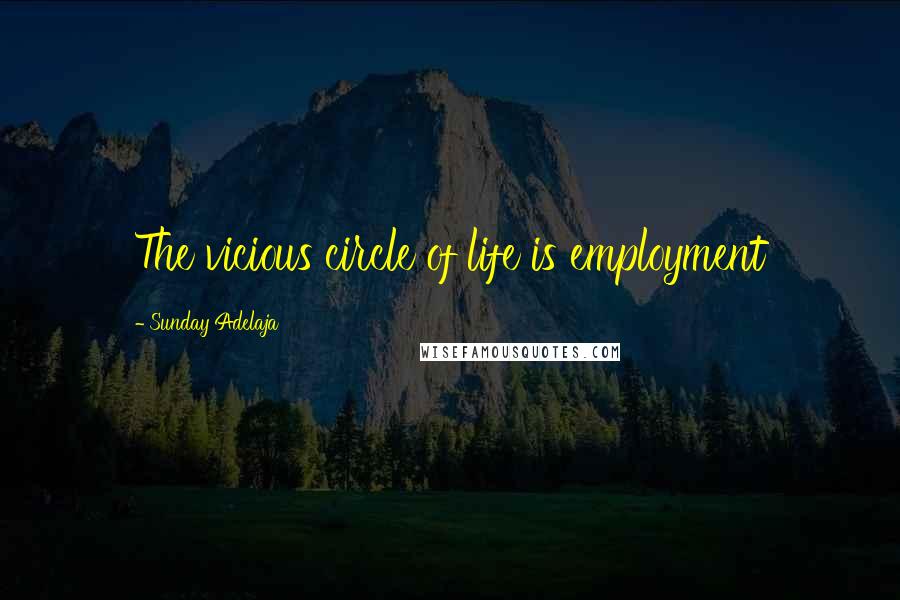 Sunday Adelaja Quotes: The vicious circle of life is employment