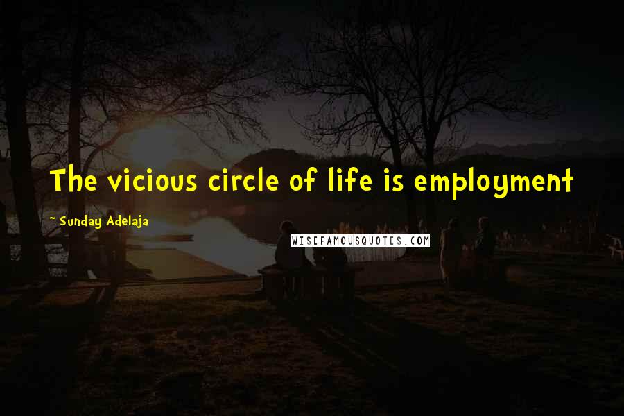 Sunday Adelaja Quotes: The vicious circle of life is employment