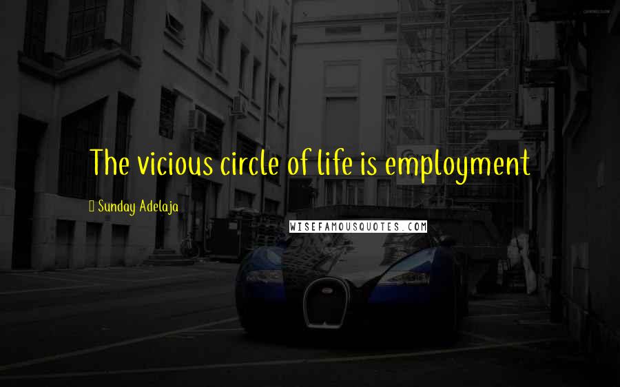 Sunday Adelaja Quotes: The vicious circle of life is employment