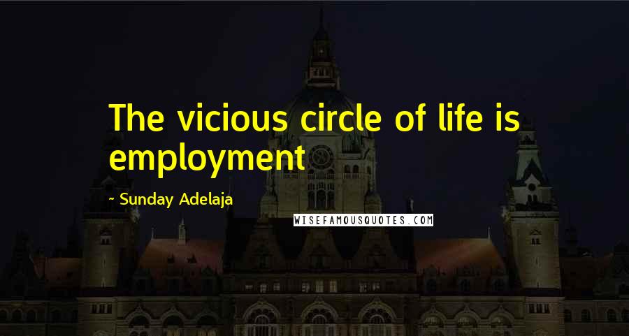 Sunday Adelaja Quotes: The vicious circle of life is employment