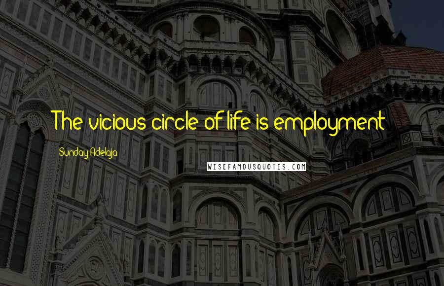 Sunday Adelaja Quotes: The vicious circle of life is employment