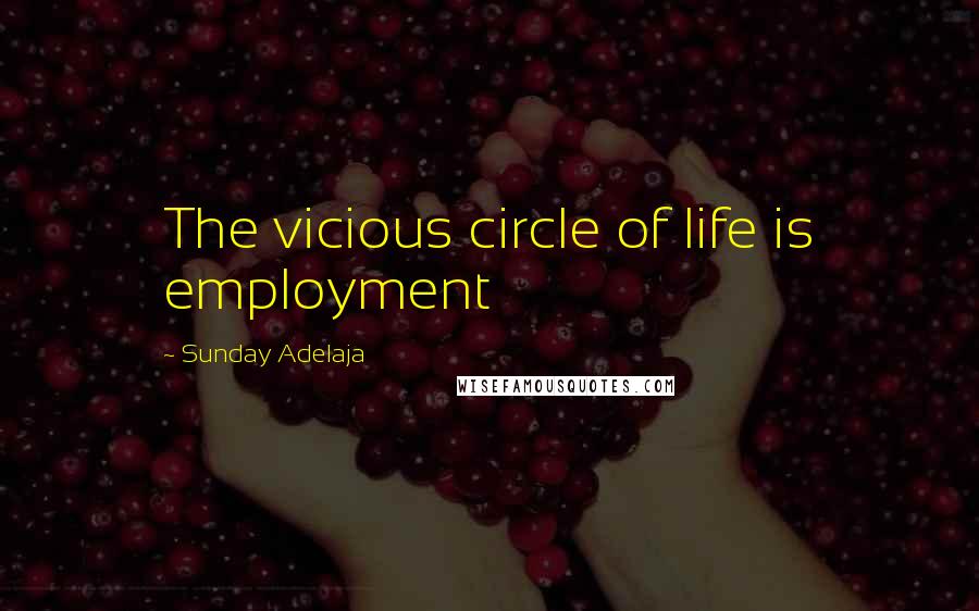 Sunday Adelaja Quotes: The vicious circle of life is employment