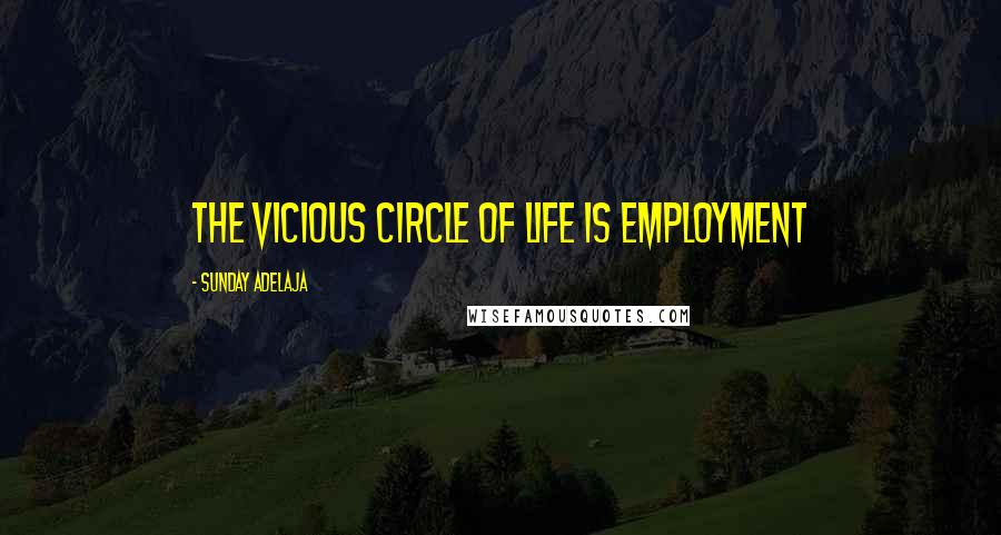 Sunday Adelaja Quotes: The vicious circle of life is employment