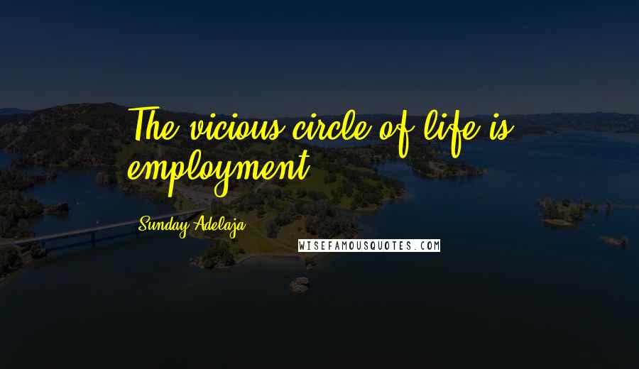 Sunday Adelaja Quotes: The vicious circle of life is employment