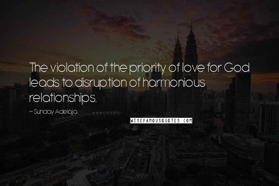 Sunday Adelaja Quotes: The violation of the priority of love for God leads to disruption of harmonious relationships.