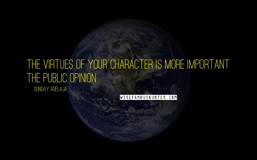 Sunday Adelaja Quotes: The virtues of your character is more important the public opinion.